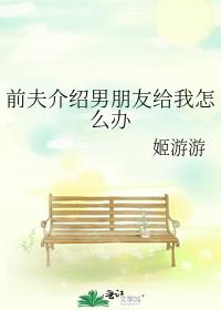 前夫介绍男朋友给我怎么办