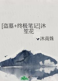 [盗墓+终极笔记]沐笙花