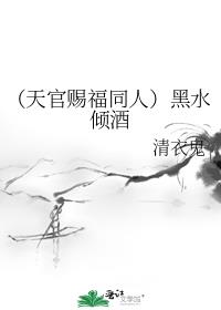 （天官赐福同人）黑水倾酒