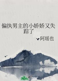 偏执男主的小娇娇又失踪了