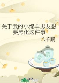 关于我的小绵羊男友想要黑化这件事