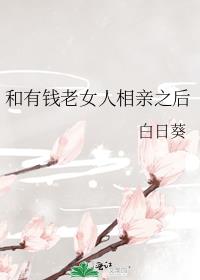 和有钱老女人相亲之后