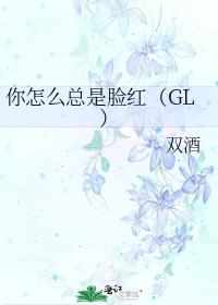 你怎么总是脸红（GL）