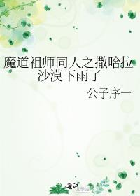 魔道祖师同人之撒哈拉沙漠下雨了