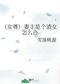 （女尊）妻主是个渣女怎么办