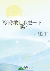 [综]你敢让我碰一下吗？