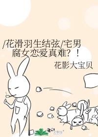 /花滑羽生结弦/宅男腐女恋爱真难？！