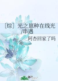 ［综］光之崽种在线光/串遇