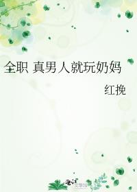 全职 真男人就玩奶妈