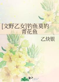 [文野乙女]钓鱼莫钓青花鱼