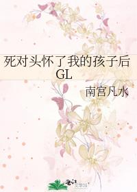 死对头怀了我的孩子后GL