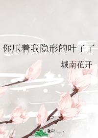 你压着我隐形的叶子了