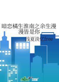 暗恋橘生淮南之余生漫漫皆是你