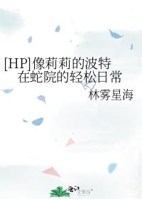 [HP]像莉莉的波特在蛇院的轻松日常