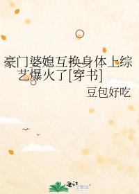 豪门婆媳互换身体上综艺爆火了[穿书]