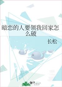 暗恋的人要领我回家怎么破