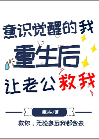 意识觉醒的我重生后让老攻救我