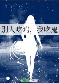 别人吃鸡，我吃鬼