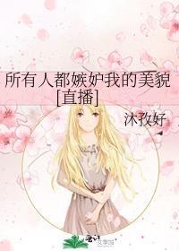 所有人都嫉妒我的美貌[直播]