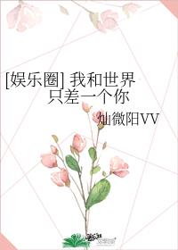 [娱乐圈] 我和世界只差一个你