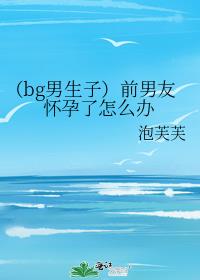 （bg男生子）前男友怀孕了怎么办