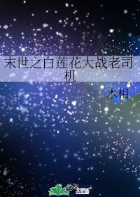 末世之白莲花大战老司机