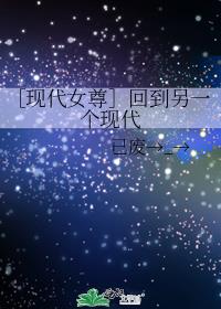 ［现代女尊］回到另一个现代