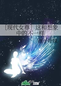 ［现代女尊］这和想象中的不一样