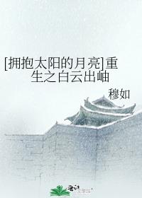 [拥抱太阳的月亮]重生之白云出岫
