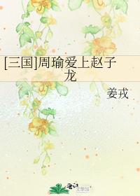 [三国]周瑜爱上赵子龙