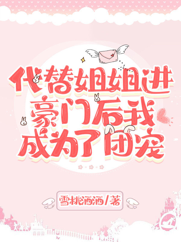 代替姐姐进豪门后我成为了团宠