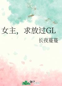 女主，求放过GL