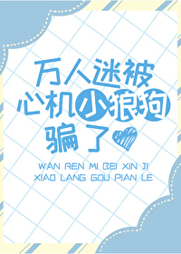 万人迷被心机小狼狗骗了