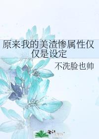 原来我的美渣惨属性仅仅是设定