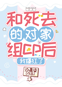 和死去的对家组cp后我爆红了
