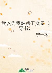 我以为我魅惑了女皇（穿书）