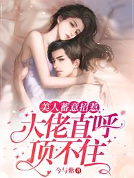 美人蓄意招惹，大佬直呼顶不住