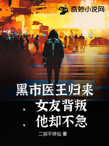 黑市医王归来，女友背叛，他却不急