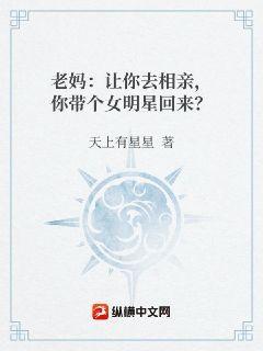 老妈：让你去相亲，你带个女明星回来？